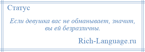 
    Если девушка вас не обманывает, значит, вы ей безразличны.