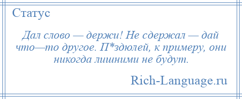 
    Дал слово — держи! Не сдержал — дай что—то другое. П*здюлей, к примеру, они никогда лишними не будут.