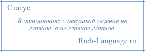 
    В отношениях с девушкой главное не главное, а не главное главное.