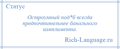 
    Остроумный под*б всегда предпочтительнее банального комплимента.