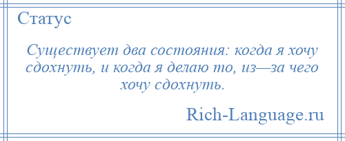 
    Существует два состояния: когда я хочу сдохнуть, и когда я делаю то, из—за чего хочу сдохнуть.