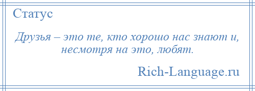 
    Друзья – это те, кто хорошо нас знают и, несмотря на это, любят.