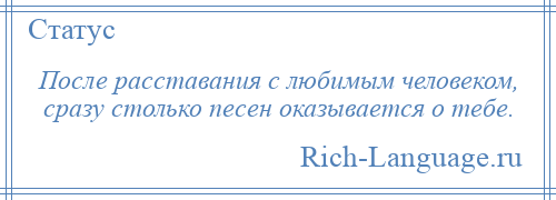 
    После расставания с любимым человеком, сразу столько песен оказывается о тебе.