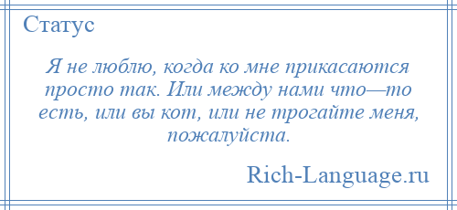 
    Я не люблю, когда ко мне прикасаются просто так. Или между нами что—то есть, или вы кот, или не трогайте меня, пожалуйста.