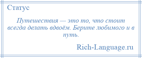 
    Путешествия — это то, что стоит всегда делать вдвоём. Берите любимого и в путь.