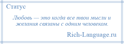 
    Любовь — это когда все твои мысли и желания связаны с одним человеком.