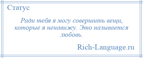 
    Ради тебя я могу совершить вещи, которые я ненавижу. Это называется любовь.