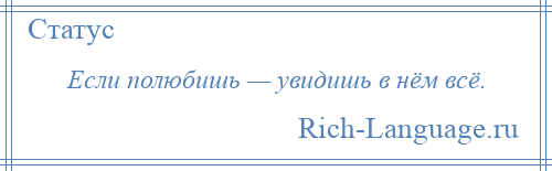 
    Если полюбишь — увидишь в нём всё.