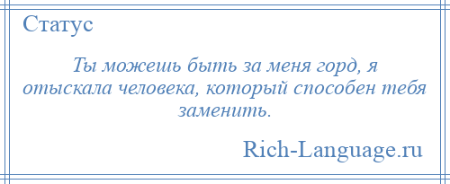 
    Ты можешь быть за меня горд, я отыскала человека, который способен тебя заменить.