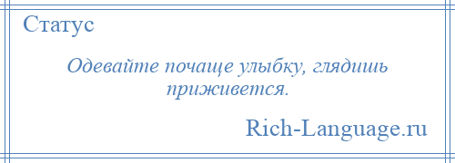 
    Одевайте почаще улыбку, глядишь приживется.