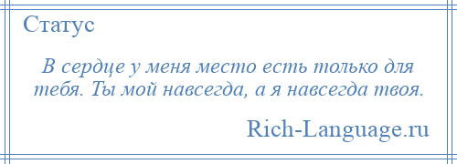 
    В сердце у меня место есть только для тебя. Ты мой навсегда, а я навсегда твоя.