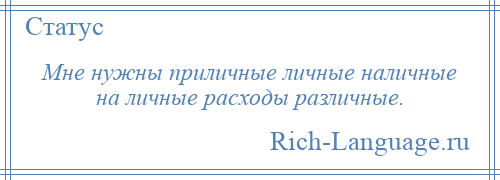 
    Мне нужны приличные личные наличные на личные расходы различные.