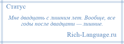 
    Мне двадцать с лишним лет. Вообще, все годы после двадцати — лишние.