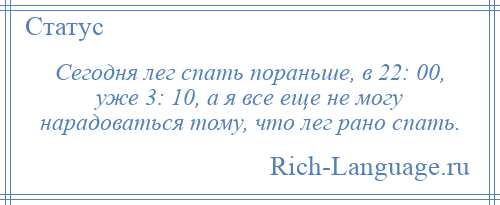 
    Сегодня лег спать пораньше, в 22: 00, уже 3: 10, а я все еще не могу нарадоваться тому, что лег рано спать.