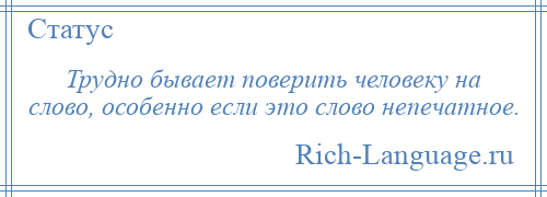 
    Трудно бывает поверить человеку на слово, особенно если это слово непечатное.