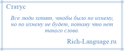 
    Все люди хотят, чтобы было по ихнему, но по ихнему не будет, потому что нет такого слова.