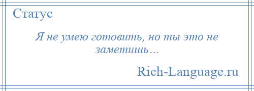 
    Я не умею готовить, но ты это не заметишь…