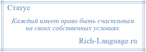 
    Каждый имеет право быть счастливым на своих собственных условиях.