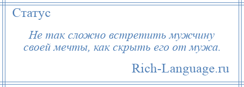 
    Не так сложно встретить мужчину своей мечты, как скрыть его от мужа.