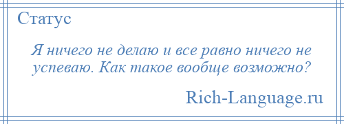 
    Я ничего не делаю и все равно ничего не успеваю. Как такое вообще возможно?
