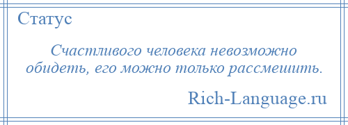 
    Счастливого человека невозможно обидеть, его можно только рассмешить.