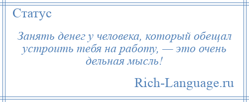 
    Занять денег у человека, который обещал устроить тебя на работу, — это очень дельная мысль!