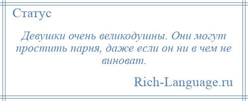 
    Девушки очень великодушны. Они могут простить парня, даже если он ни в чем не виноват.