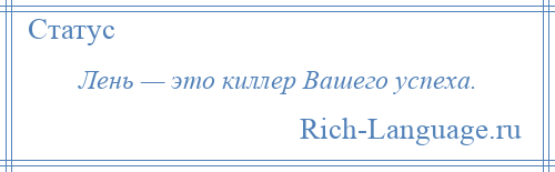 
    Лень — это киллер Вашего успеха.