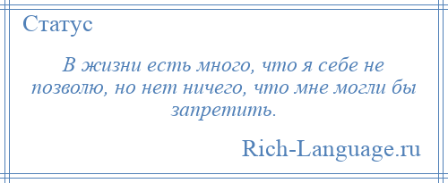 
    В жизни есть много, что я себе не позволю, но нет ничего, что мне могли бы запретить.