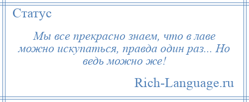 
    Мы все прекрасно знаем, что в лаве можно искупаться, правда один раз... Но ведь можно же!