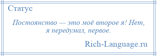 
    Постоянство — это моё второе я! Нет, я передумал, первое.