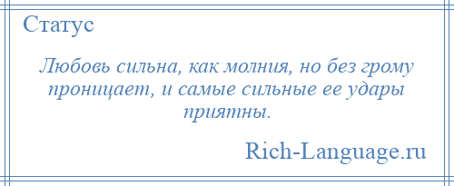 
    Любовь сильна, как молния, но без грому проницает, и самые сильные ее удары приятны.