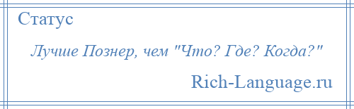 
    Лучше Познер, чем Что? Где? Когда? 