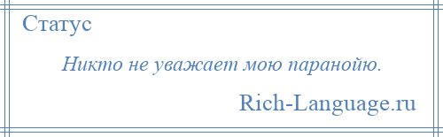 
    Никто не уважает мою паранойю.