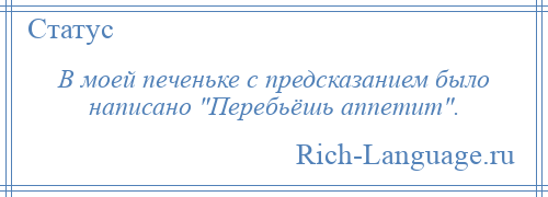 
    В моей печеньке с предсказанием было написано Перебьёшь аппетит .