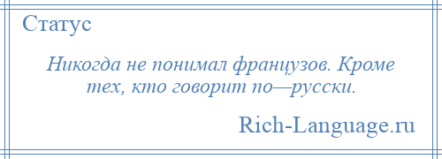 
    Никогда не понимал французов. Кроме тех, кто говорит по—русски.