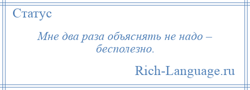 
    Мне два раза объяснять не надо – бесполезно.