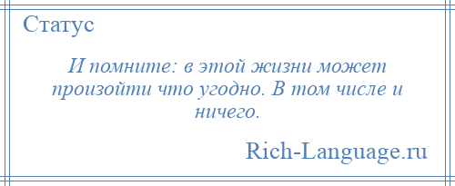 
    И помните: в этой жизни может произойти что угодно. В том числе и ничего.