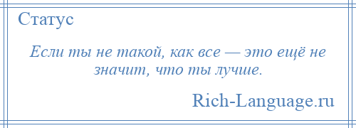 
    Если ты не такой, как все — это ещё не значит, что ты лучше.