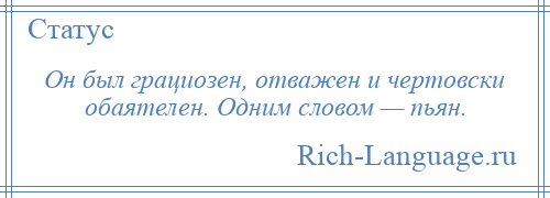 
    Он был грациозен, отважен и чертовски обаятелен. Одним словом — пьян.