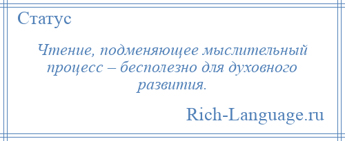 
    Чтение, подменяющее мыслительный процесс – бесполезно для духовного развития.