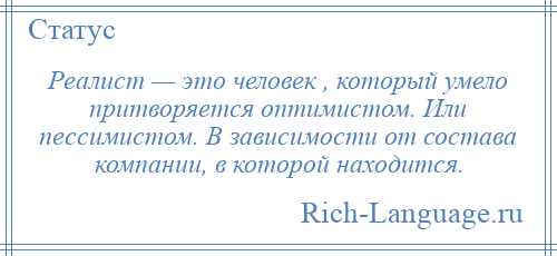 
    Реалист — это человек , который умело притворяется оптимистом. Или пессимистом. В зависимости от состава компании, в которой находится.