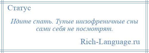 
    Идите спать. Тупые шизофреничные сны сами себя не посмотрят.