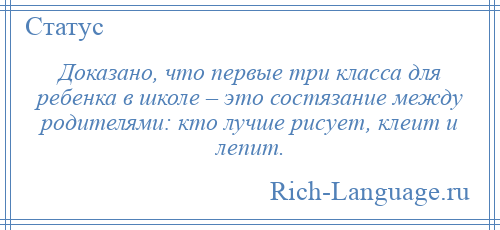
    Доказано, что первые три класса для ребенка в школе – это состязание между родителями: кто лучше рисует, клеит и лепит.