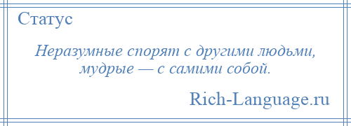 
    Неразумные спорят с другими людьми, мудрые — с самими собой.