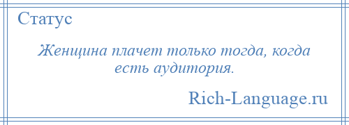 
    Женщина плачет только тогда, когда есть аудитория.