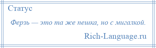 
    Ферзь — это та же пешка, но с мигалкой.