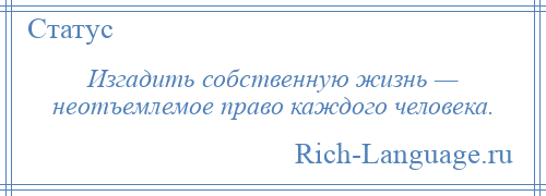 
    Изгадить собственную жизнь — неотъемлемое право каждого человека.