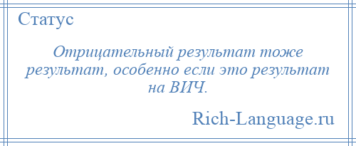 
    Отрицательный результат тоже результат, особенно если это результат на ВИЧ.