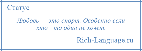 
    Любовь — это спорт. Особенно если кто—то один не хочет.